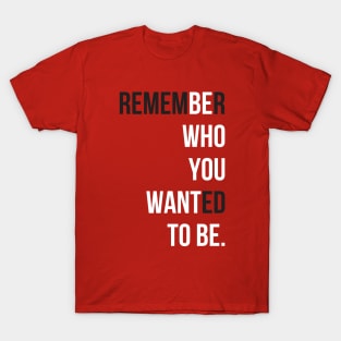 Remember who you wanted to be T-Shirt